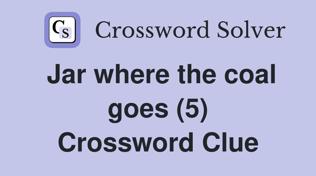 Jar where the coal goes (5) Crossword Clue Answers Crossword Solver